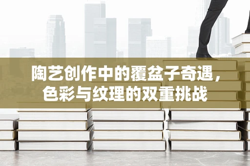 陶艺创作中的覆盆子奇遇，色彩与纹理的双重挑战