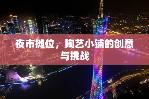 夜市摊位，陶艺小铺的创意与挑战