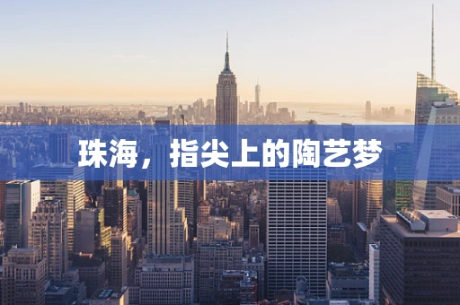 珠海，指尖上的陶艺梦