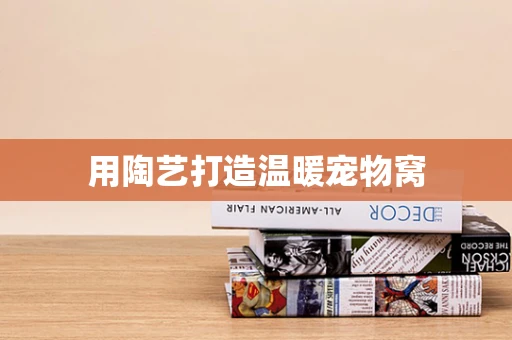 用陶艺打造温暖宠物窝