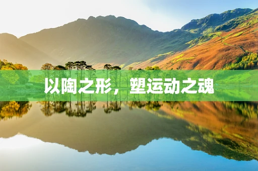 以陶之形，塑运动之魂