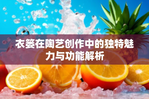 衣篓在陶艺创作中的独特魅力与功能解析