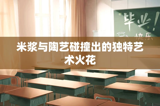 米浆与陶艺碰撞出的独特艺术火花