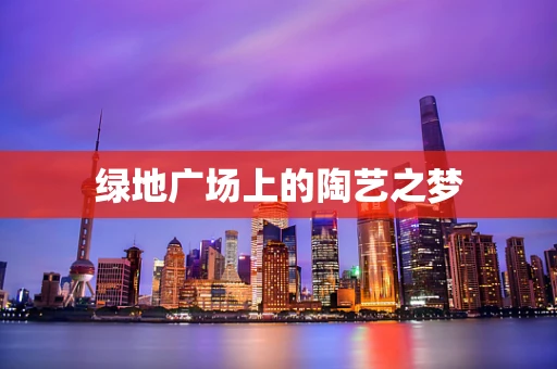 绿地广场上的陶艺之梦