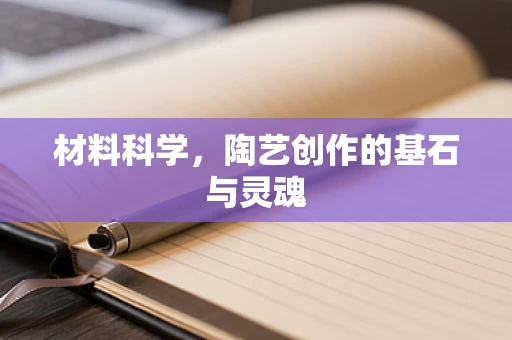 材料科学，陶艺创作的基石与灵魂