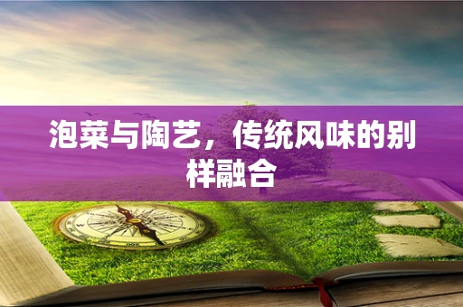 泡菜与陶艺，传统风味的别样融合