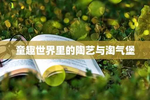 童趣世界里的陶艺与淘气堡