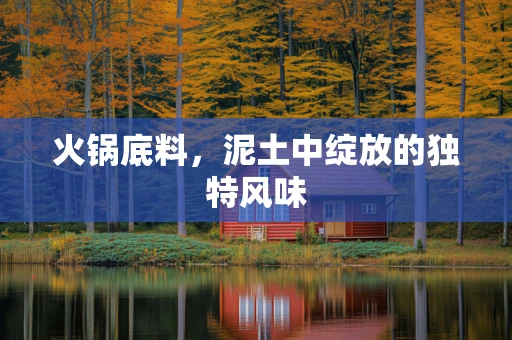 火锅底料，泥土中绽放的独特风味