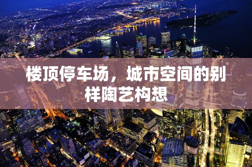 楼顶停车场，城市空间的别样陶艺构想