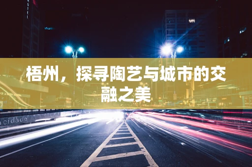 梧州，探寻陶艺与城市的交融之美