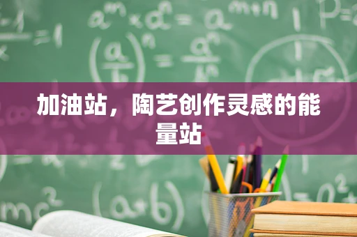 加油站，陶艺创作灵感的能量站