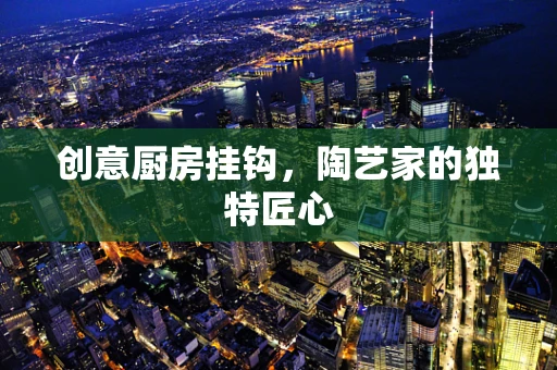 创意厨房挂钩，陶艺家的独特匠心