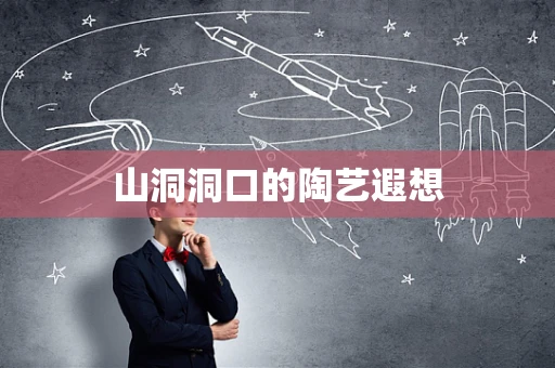山洞洞口的陶艺遐想