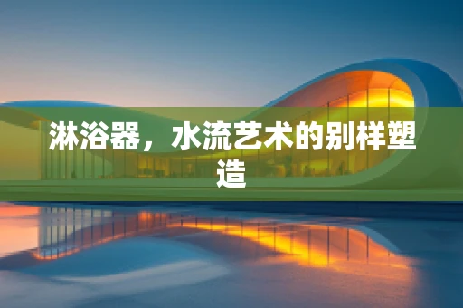 淋浴器，水流艺术的别样塑造