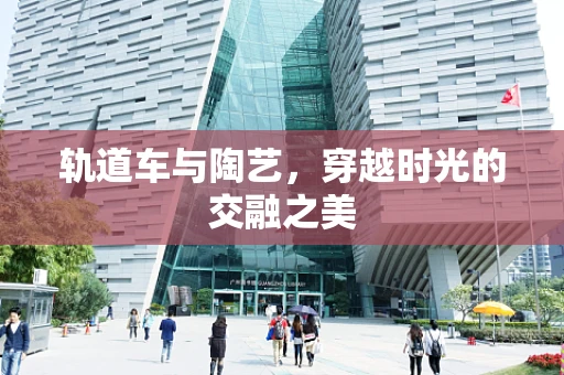 轨道车与陶艺，穿越时光的交融之美