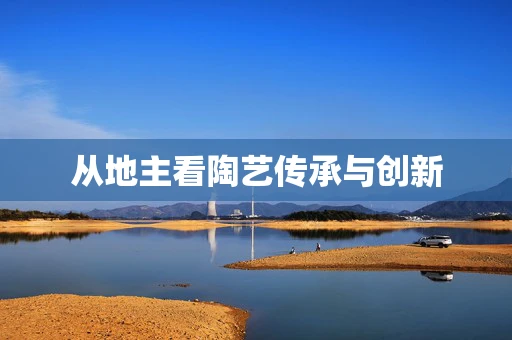 从地主看陶艺传承与创新