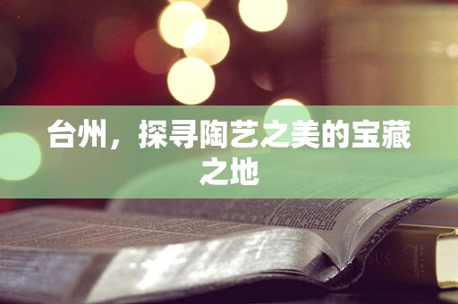 台州，探寻陶艺之美的宝藏之地