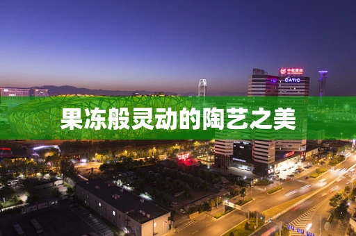 果冻般灵动的陶艺之美
