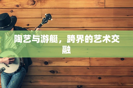 陶艺与游艇，跨界的艺术交融