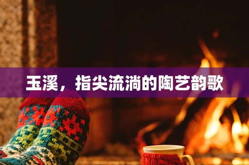 玉溪，指尖流淌的陶艺韵歌