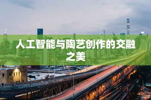 人工智能与陶艺创作的交融之美