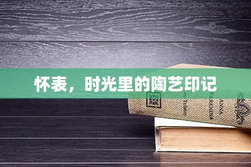 怀表，时光里的陶艺印记