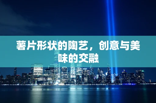 薯片形状的陶艺，创意与美味的交融
