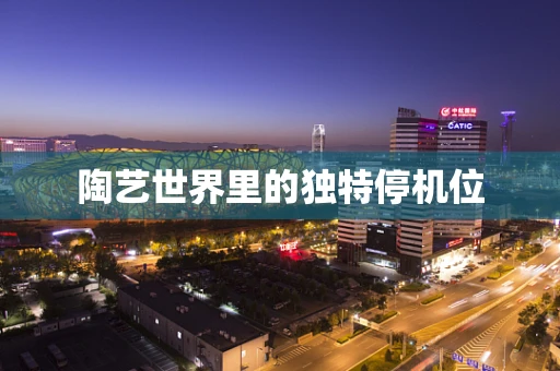 陶艺世界里的独特停机位