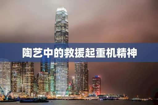 陶艺中的救援起重机精神