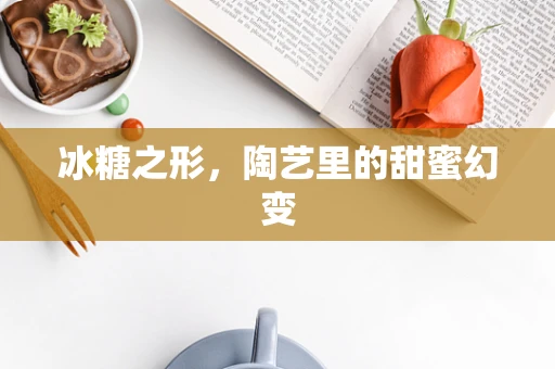冰糖之形，陶艺里的甜蜜幻变