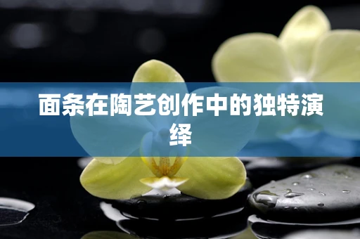 面条在陶艺创作中的独特演绎