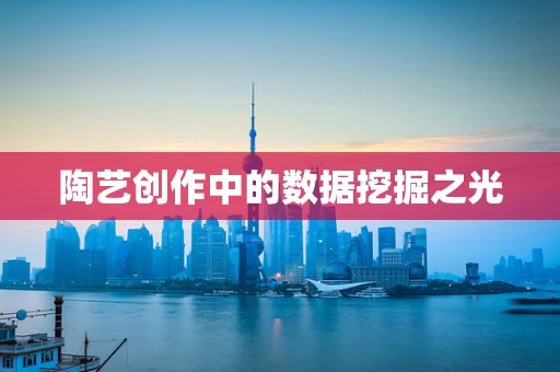 陶艺创作中的数据挖掘之光