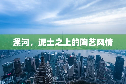 漯河，泥土之上的陶艺风情