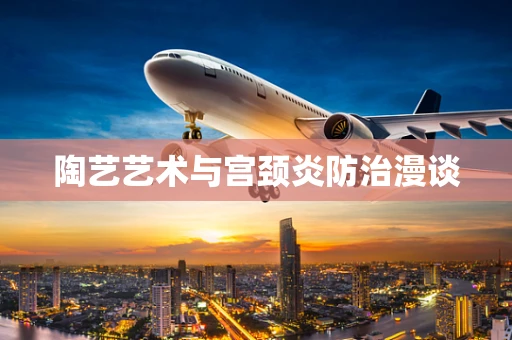 陶艺艺术与宫颈炎防治漫谈