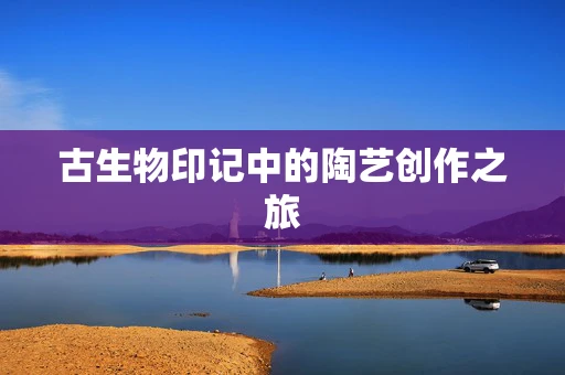 古生物印记中的陶艺创作之旅