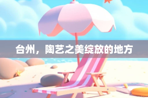 台州，陶艺之美绽放的地方