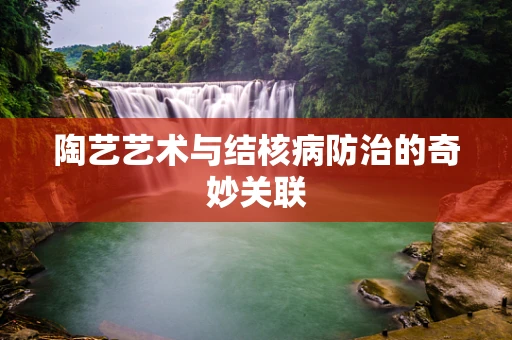 陶艺艺术与结核病防治的奇妙关联