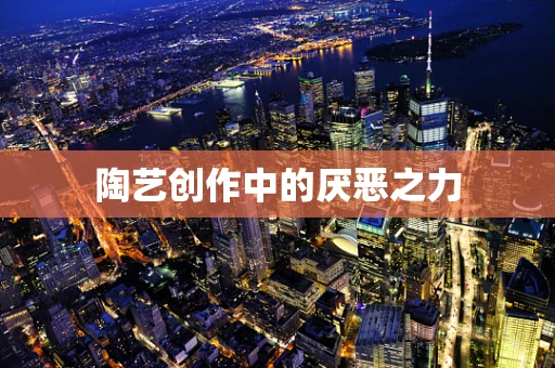 陶艺创作中的厌恶之力