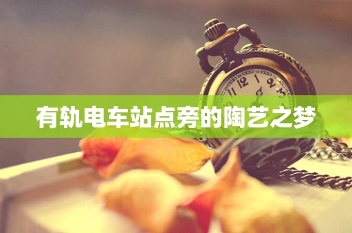 有轨电车站点旁的陶艺之梦