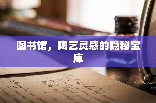 图书馆，陶艺灵感的隐秘宝库
