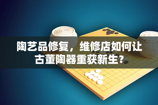 陶艺品修复，维修店如何让古董陶器重获新生？