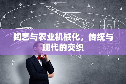 陶艺与农业机械化，传统与现代的交织