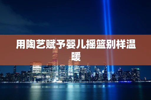 用陶艺赋予婴儿摇篮别样温暖