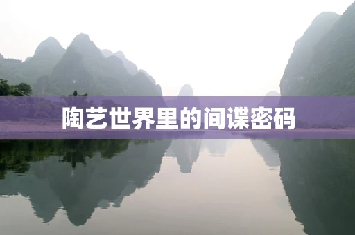 陶艺世界里的间谍密码