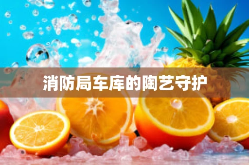 消防局车库的陶艺守护