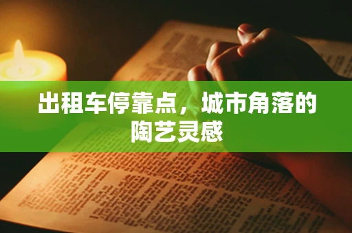 出租车停靠点，城市角落的陶艺灵感
