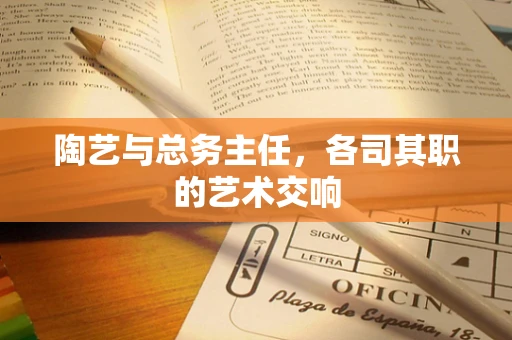 陶艺与总务主任，各司其职的艺术交响