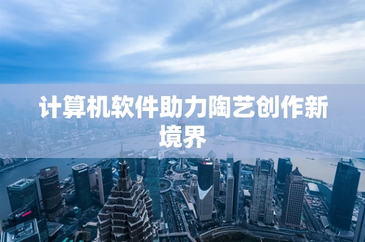计算机软件助力陶艺创作新境界