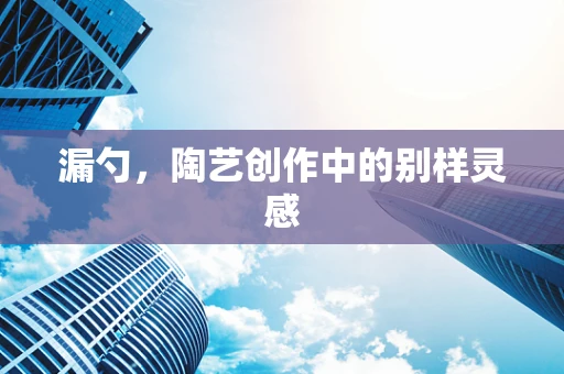 漏勺，陶艺创作中的别样灵感