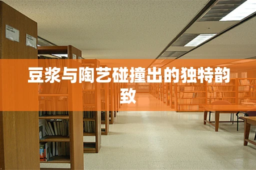 豆浆与陶艺碰撞出的独特韵致